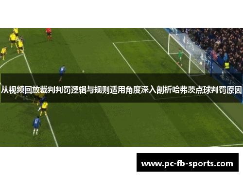 从视频回放裁判判罚逻辑与规则适用角度深入剖析哈弗茨点球判罚原因
