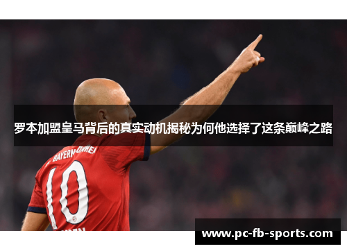 罗本加盟皇马背后的真实动机揭秘为何他选择了这条巅峰之路
