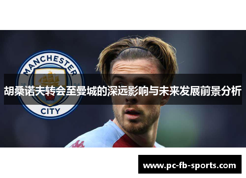 胡桑诺夫转会至曼城的深远影响与未来发展前景分析