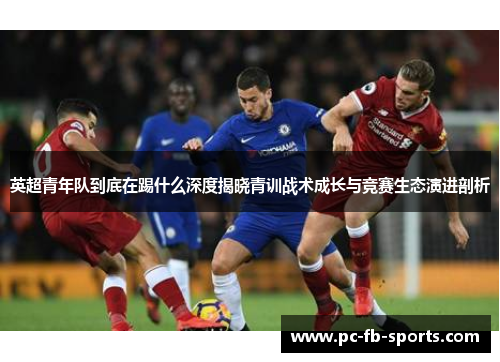 英超青年队到底在踢什么深度揭晓青训战术成长与竞赛生态演进剖析