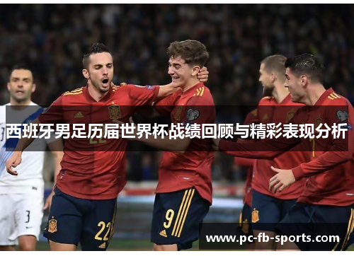 西班牙男足历届世界杯战绩回顾与精彩表现分析