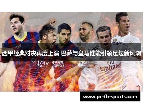 西甲经典对决再度上演 巴萨与皇马谁能引领足坛新风潮