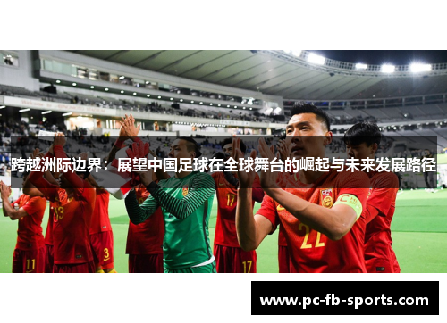 跨越洲际边界：展望中国足球在全球舞台的崛起与未来发展路径