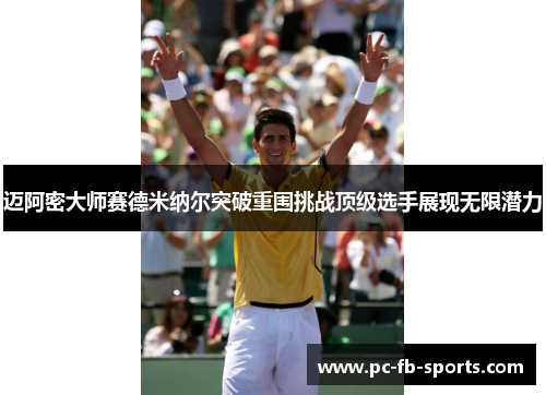 迈阿密大师赛德米纳尔突破重围挑战顶级选手展现无限潜力