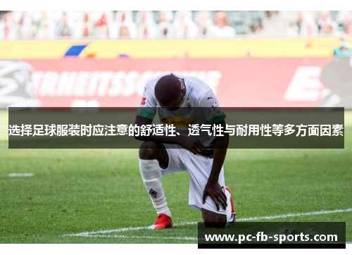 选择足球服装时应注意的舒适性、透气性与耐用性等多方面因素