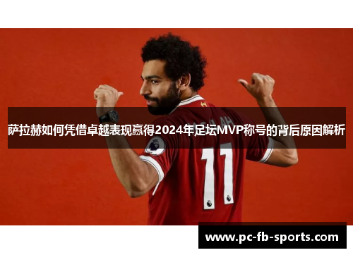 萨拉赫如何凭借卓越表现赢得2024年足坛MVP称号的背后原因解析