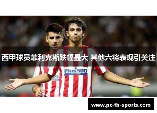 西甲球员菲利克斯跌幅最大 其他六将表现引关注