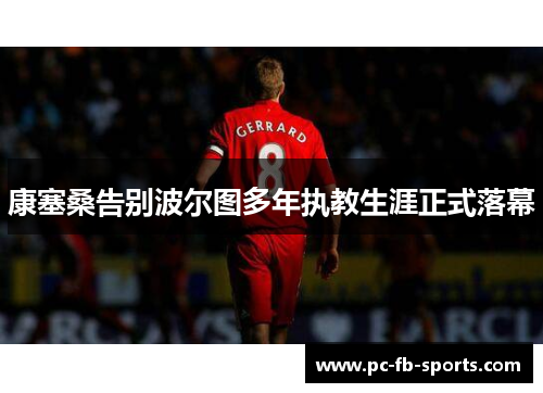 康塞桑告别波尔图多年执教生涯正式落幕 康塞桑告别波尔图多年执教生涯正式落幕