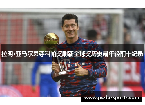 拉明·亚马尔勇夺科帕奖刷新金球奖历史最年轻前十纪录