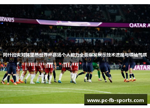 阿什拉夫对阵里昂世界杯赛场个人能力全面爆发展示技术速度与领袖气质